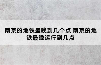 南京的地铁最晚到几个点 南京的地铁最晚运行到几点